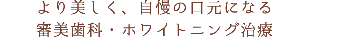 より美しく、自慢の口元になる審美歯科・ホワイトニング治療
