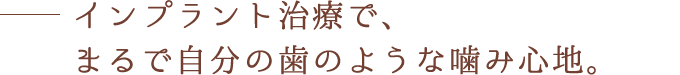 インプラント治療でまるで自分の歯のような噛み心地